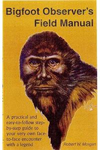 Bigfoot Observer's Field Manual: A Practical and Easy-To-Follow, Step-By-Step Guide to Your Very Own Face-To-Face Encounter with a Legend