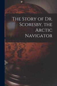 Story of Dr. Scoresby, the Arctic Navigator [microform]