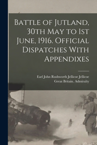 Battle of Jutland, 30th May to 1st June, 1916. Official Dispatches With Appendixes