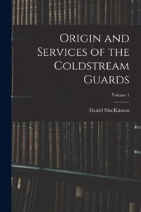 Origin and Services of the Coldstream Guards; Volume 1