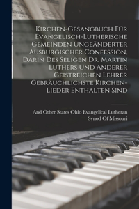 Kirchen-Gesangbuch Für Evangelisch-Lutherische Gemeinden Ungeänderter Ausburgischer Confession, Darin Des Seligen Dr. Martin Luthers Und Anderer Geistreichen Lehrer Gebräuchlichste Kirchen-Lieder Enthalten Sind