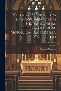 Veterum Scriptorum Et Monumentorum Historicorum, Dogmaticorum, Moralium, Amplissima Collectio; Volume 6