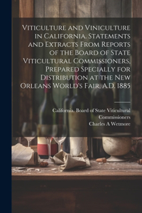 Viticulture and Viniculture in California. Statements and Extracts From Reports of the Board of State Viticultural Commissioners, Prepared Specially for Distribution at the New Orleans World's Fair, A.D. 1885