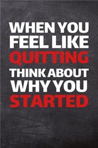 When You Feel Like Quitting Think About Why About Started