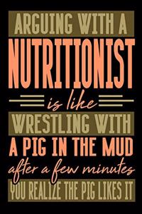 Arguing with a NUTRITIONIST is like wrestling with a pig in the mud. After a few minutes you realize the pig likes it.