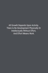 All Growth Depends Upon Activity. There Is No Development Physically Or Intellectually Without Effort, And Effort Means Work.