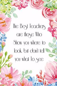 The Best Teachers are those who show you where to look but don't tell you what to see