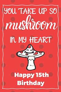 You Take Up So Mushroom In My Heart Happy 15th Birthday