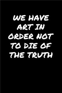 We Have Art In Order Not To Die Of The Truth�