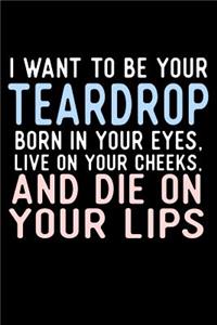 I Want To Be Your Teardrop Born In Your Eyes Live On Your Cheeks And Die On Your Lips