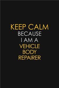 Keep Calm Because I Am A Vehicle Body Repairer