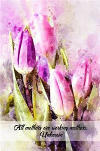 All mothers are working mothers. Unknown