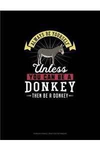 Always Be Yourself Unless You Can Be A Donkey Then Be A Donkey