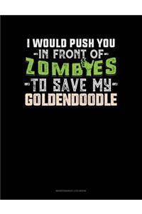 I Would Push You In Front Of Zombies To Save My Goldendoodle