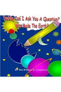 Daddy Can I Ask You A Question? Who Made The Earth?