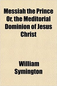 Messiah the Prince Or, the Meditorial Dominion of Jesus Christ