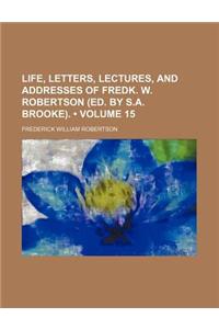 Life, Letters, Lectures, and Addresses of Fredk. W. Robertson (Ed. by S.A. Brooke). (Volume 15)