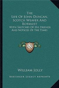The Life Of John Duncan, Scotch Weaver And Botanist