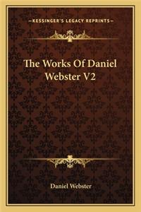 Works of Daniel Webster V2 the Works of Daniel Webster V2