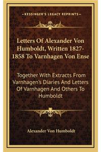 Letters Of Alexander Von Humboldt, Written 1827-1858 To Varnhagen Von Ense