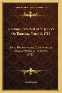 A Sermon Preached At St. James's On Thursday, March 8, 1710