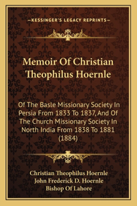 Memoir Of Christian Theophilus Hoernle: Of The Basle Missionary Society In Persia From 1833 To 1837, And Of The Church Missionary Society In North India From 1838 To 1881 (1884)