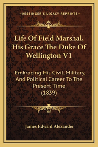 Life Of Field Marshal, His Grace The Duke Of Wellington V1