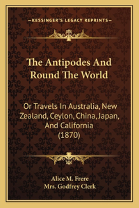 Antipodes And Round The World: Or Travels In Australia, New Zealand, Ceylon, China, Japan, And California (1870)