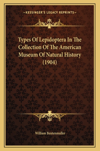 Types Of Lepidoptera In The Collection Of The American Museum Of Natural History (1904)