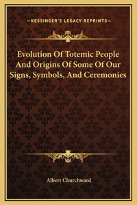 Evolution Of Totemic People And Origins Of Some Of Our Signs, Symbols, And Ceremonies