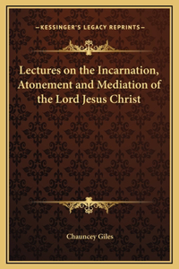 Lectures on the Incarnation, Atonement and Mediation of the Lord Jesus Christ