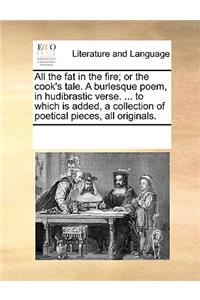 All the Fat in the Fire; Or the Cook's Tale. a Burlesque Poem, in Hudibrastic Verse. ... to Which Is Added, a Collection of Poetical Pieces, All Originals.