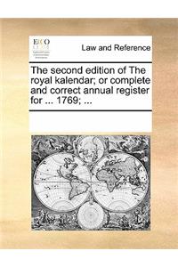 The Second Edition of the Royal Kalendar; Or Complete and Correct Annual Register for ... 1769; ...