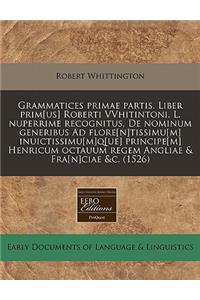 Grammatices Primae Partis. Liber Prim[us] Roberti Vvhitintoni. L. Nuperrime Recognitus, de Nominum Generibus Ad Flore[n]tissimu[m] Inuictissimu[m]q[ue] Principe[m] Henricum Octauum Regem Angliae & Fra[n]ciae &c. (1526)