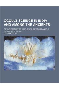 Occult Science in India and Among the Ancients; With an Account of Their Mystic Initiations, and the History of Spiritism
