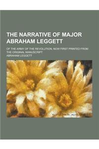 The Narrative of Major Abraham Leggett; Of the Army of the Revolution, Now First Printed from the Original Manuscript