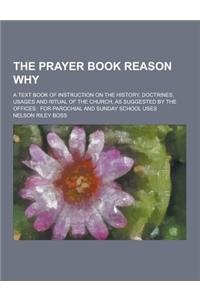 The Prayer Book Reason Why; A Text Book of Instruction on the History, Doctrines, Usages and Ritual of the Church, as Suggested by the Offices