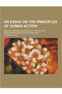 Essay on the Principles of Human Action; Being an Argument i