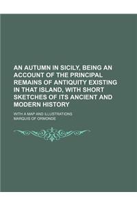 An Autumn in Sicily, Being an Account of the Principal Remains of Antiquity Existing in That Island, with Short Sketches of Its Ancient and Modern Hi