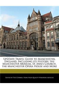 Up2date Travel Guide to Manchester, England, Including Its History, the Manchester Museum, St. Ann's Church, the Manchester Opera House and More
