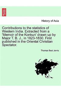 Contributions to the Statistics of Western India. Extracted from a 'memoir of the Konkun' Drawn Up by Major T. B. J., in 1823-1830. First Published in the Oriental Christian Spectator.