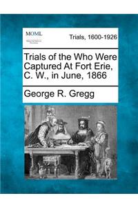 Trials of the Who Were Captured at Fort Erie, C. W., in June, 1866