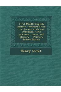 First Middle English Primer: Extracts from the Ancren Riwle and Ormulum, with Grammar, Notes, and Glossary