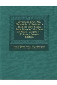 Layamons Brut, Or, Chronicle of Britain: A Poetical Semi-Saxon Paraphrase of the Brut of Wace, Volume 1