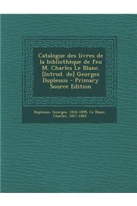 Catalogue des livres de la bibliothèque de feu M. Charles Le Blanc. [Introd. de] Georges Duplessis