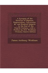 A Synopsis of the Doctrine of Baptism, Regeneration, Conversion, &c. and Kindred Subjects ... to the End of the Fourth Century. with a Preface by H.D. Wickham