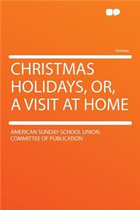 Christmas Holidays, Or, a Visit at Home