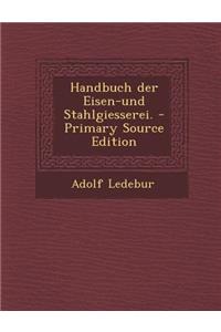 Handbuch Der Eisen-Und Stahlgiesserei. - Primary Source Edition