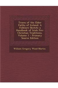 Traces of the Elder Faiths of Ireland: A Folklore Sketch; A Handbook of Irish Pre-Christian Traditions, Volume 1