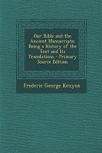Our Bible and the Ancient Manuscripts: Being a History of the Text and Its Translations - Primary Source Edition